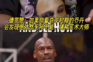 德罗赞：如果你看奇才时期的乔丹，会发现他依然无所不能！